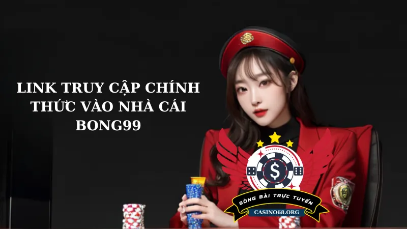 Link truy cập nhà cái Bong99 nhanh nhất không bị chặn